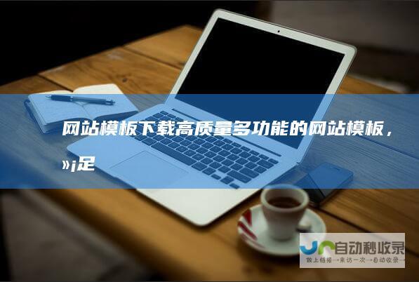 网站模板下载 - 高质量、多功能的网站模板，满足各种需求